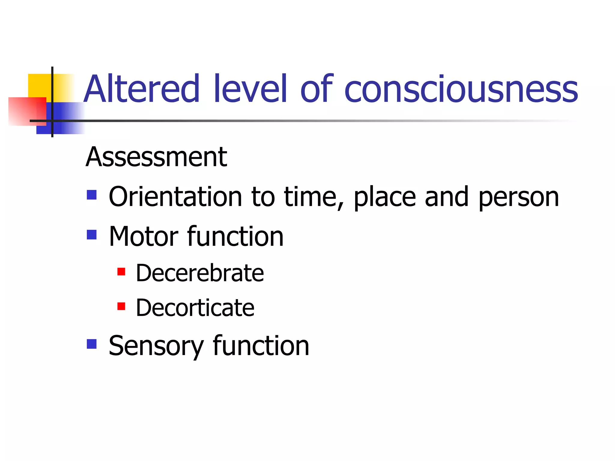 Altered level of consciousness Assessment Orientation to time, place and person Motor function Decerebrate Decorticate Sensory function 