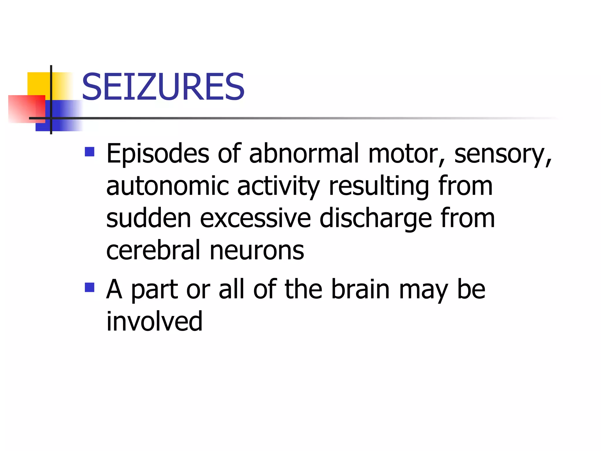 SEIZURES Episodes of abnormal motor, sensory, autonomic activity resulting from sudden excessive discharge from cerebral neurons A part or all of the brain may be involved 