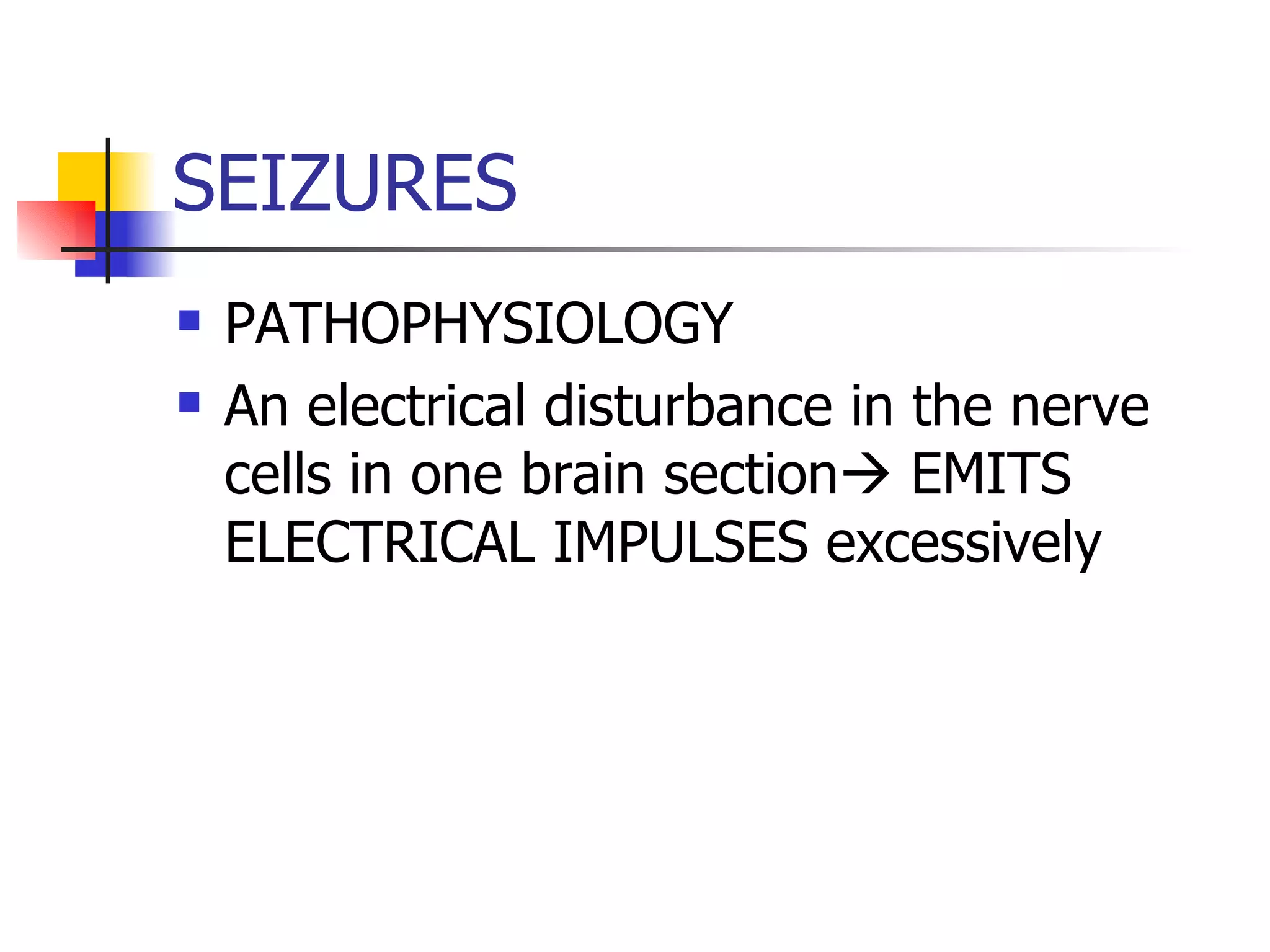 SEIZURES PATHOPHYSIOLOGY An electrical disturbance in the nerve cells in one brain section   EMITS ELECTRICAL IMPULSES excessively 