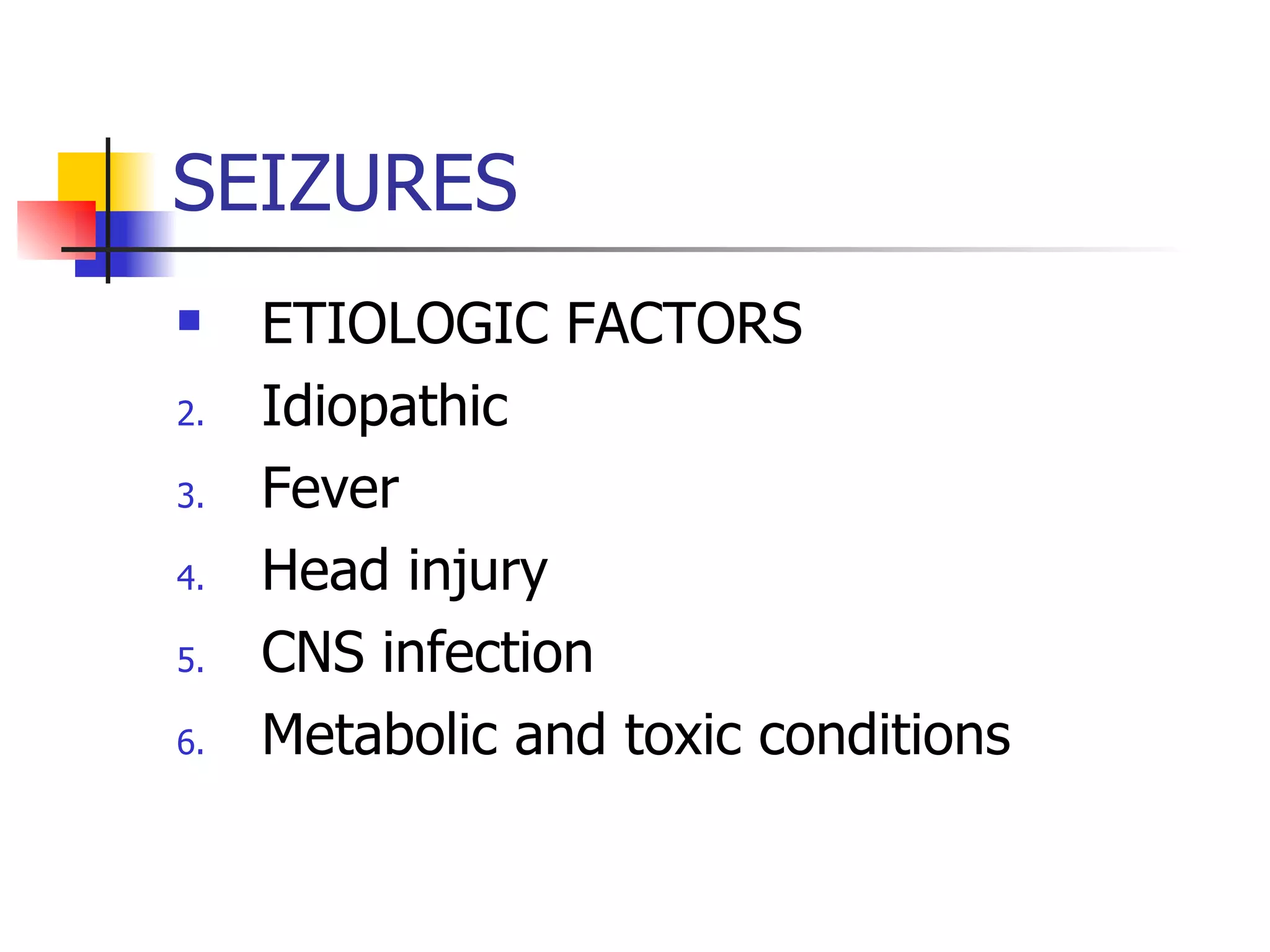 SEIZURES ETIOLOGIC FACTORS Idiopathic Fever Head injury CNS infection Metabolic and toxic conditions 