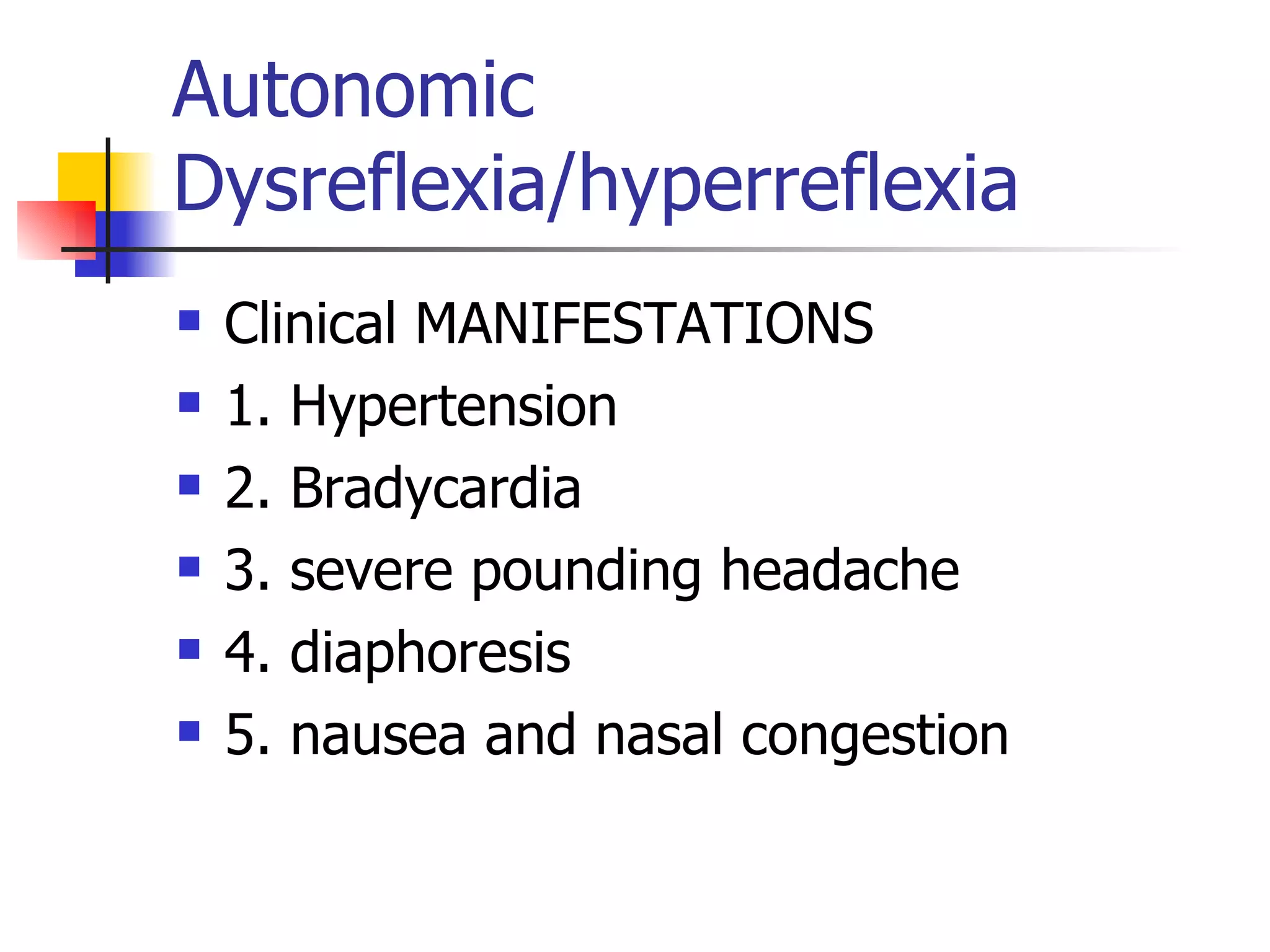 Autonomic Dysreflexia/hyperreflexia Clinical MANIFESTATIONS 1. Hypertension 2. Bradycardia 3. severe pounding headache 4. diaphoresis 5. nausea and nasal congestion 