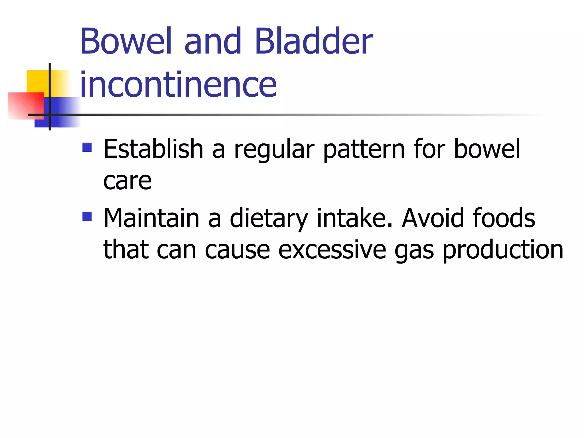 Bowel and Bladder incontinence Establish a regular pattern for bowel care Maintain a dietary intake. Avoid foods that can cause excessive gas production 