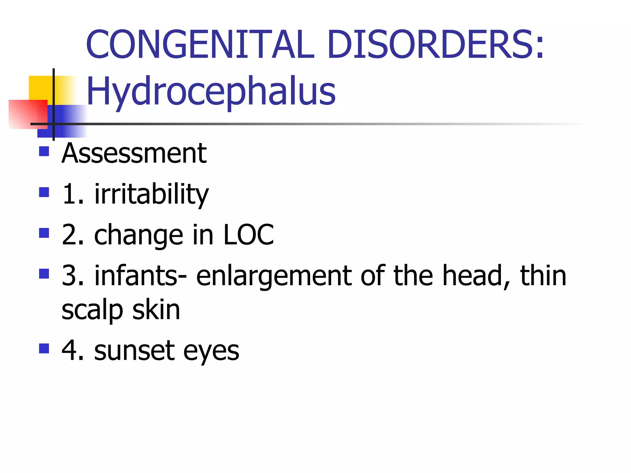 CONGENITAL DISORDERS: Hydrocephalus Assessment 1. irritability 2. change in LOC 3. infants- enlargement of the head, thin scalp skin 4. sunset eyes 