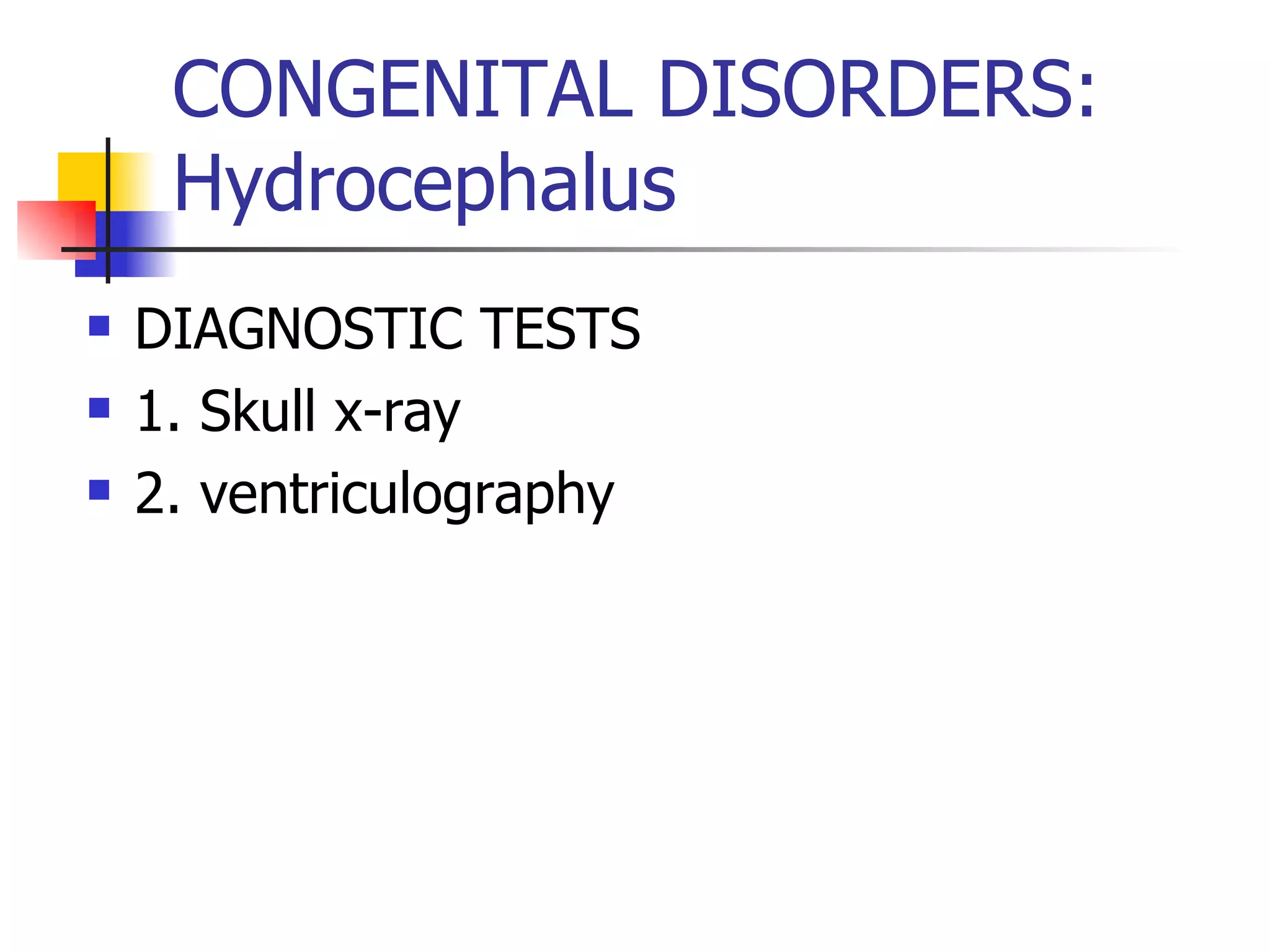 CONGENITAL DISORDERS: Hydrocephalus DIAGNOSTIC TESTS 1. Skull x-ray 2. ventriculography 