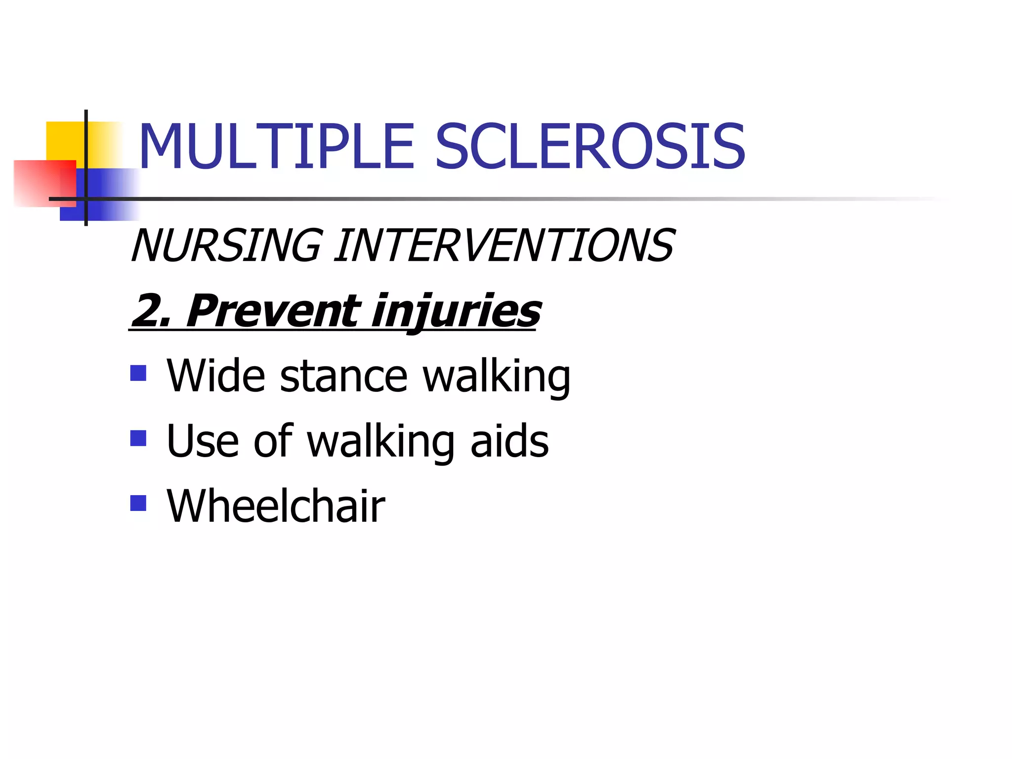 MULTIPLE SCLEROSIS NURSING INTERVENTIONS 2. Prevent injuries Wide stance walking Use of walking aids Wheelchair 