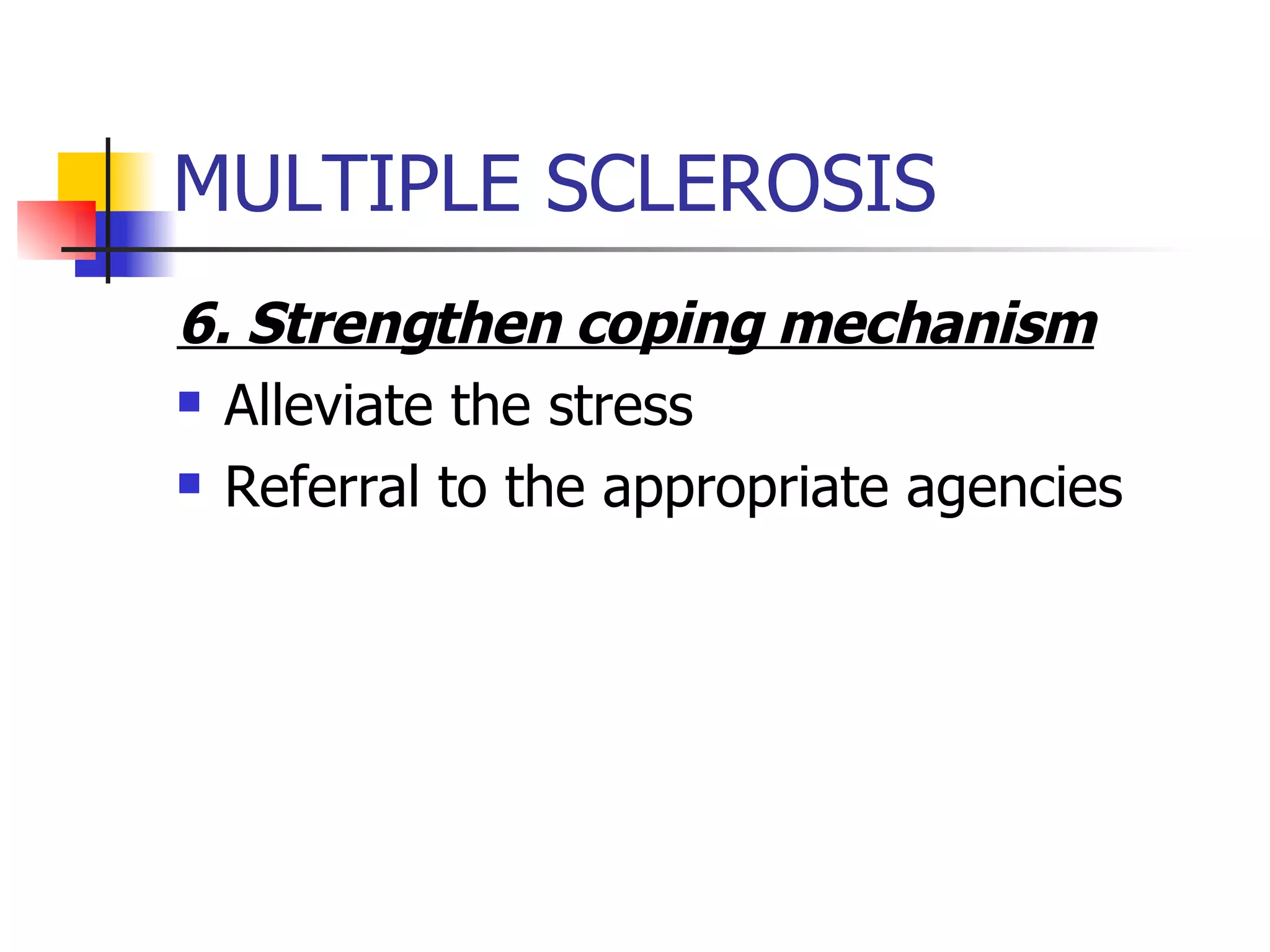 MULTIPLE SCLEROSIS 6. Strengthen coping mechanism Alleviate the stress Referral to the appropriate agencies 
