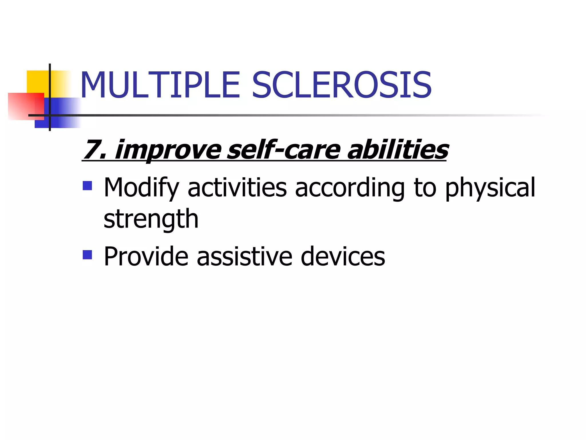 MULTIPLE SCLEROSIS 7. improve self-care abilities Modify activities according to physical strength Provide assistive devices 
