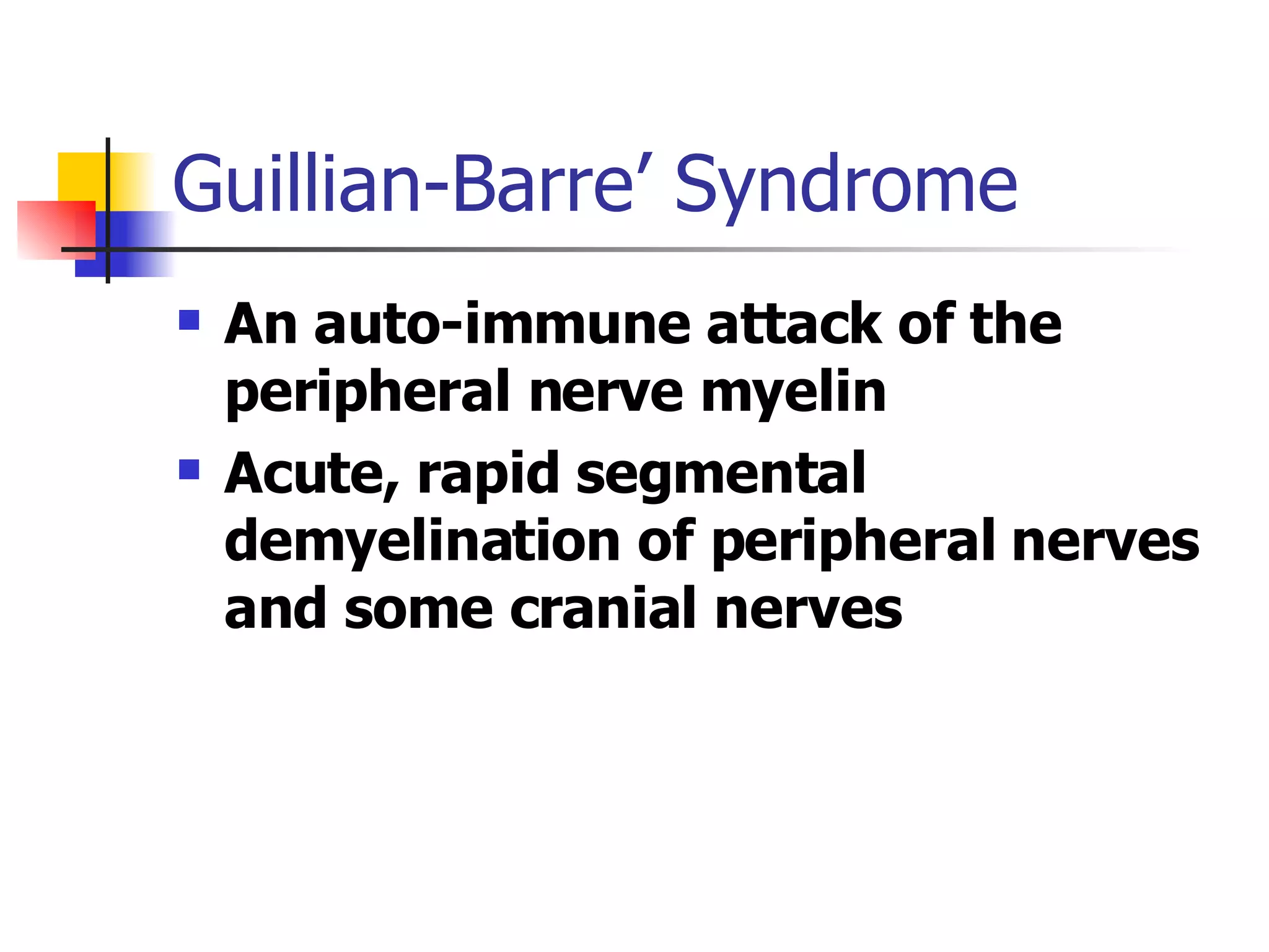 Guillian-Barre’ Syndrome An auto-immune attack of the peripheral nerve myelin Acute, rapid segmental demyelination of peripheral nerves and some cranial nerves 