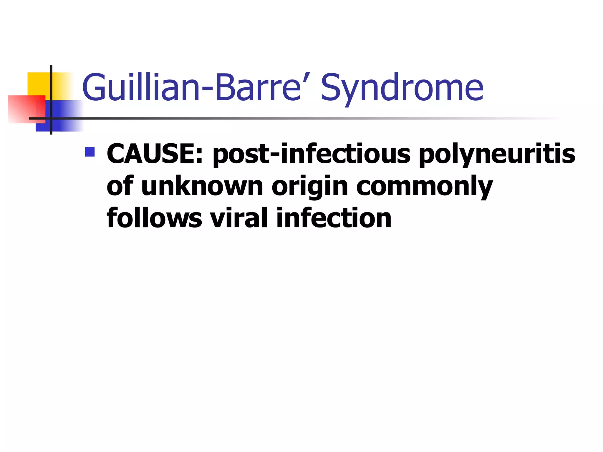 Guillian-Barre’ Syndrome CAUSE: post-infectious polyneuritis of unknown origin commonly follows viral infection  