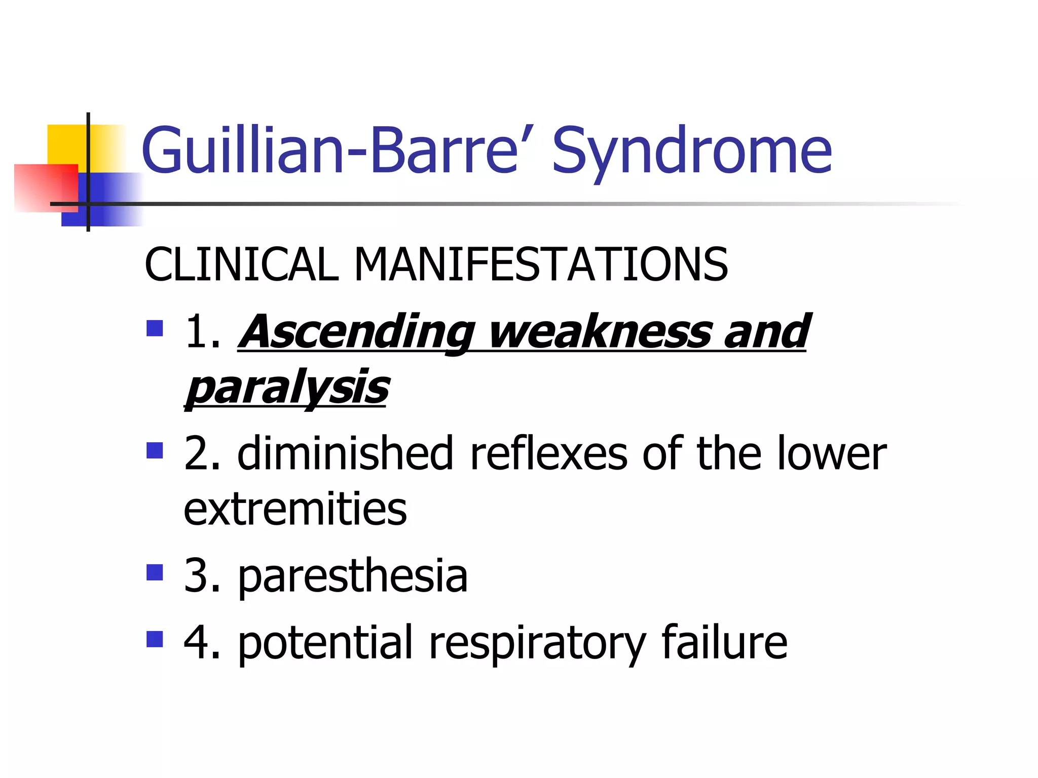 Guillian-Barre’ Syndrome CLINICAL MANIFESTATIONS 1.  Ascending weakness and paralysis 2. diminished reflexes of the lower extremities 3. paresthesia 4. potential respiratory failure 