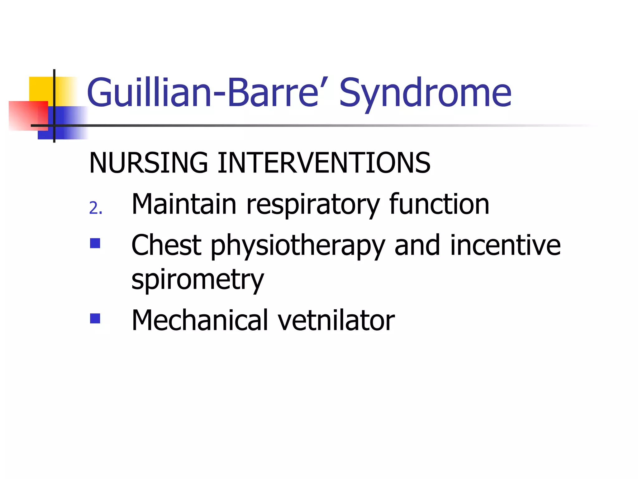 Guillian-Barre’ Syndrome NURSING INTERVENTIONS Maintain respiratory function Chest physiotherapy and incentive spirometry Mechanical vetnilator 