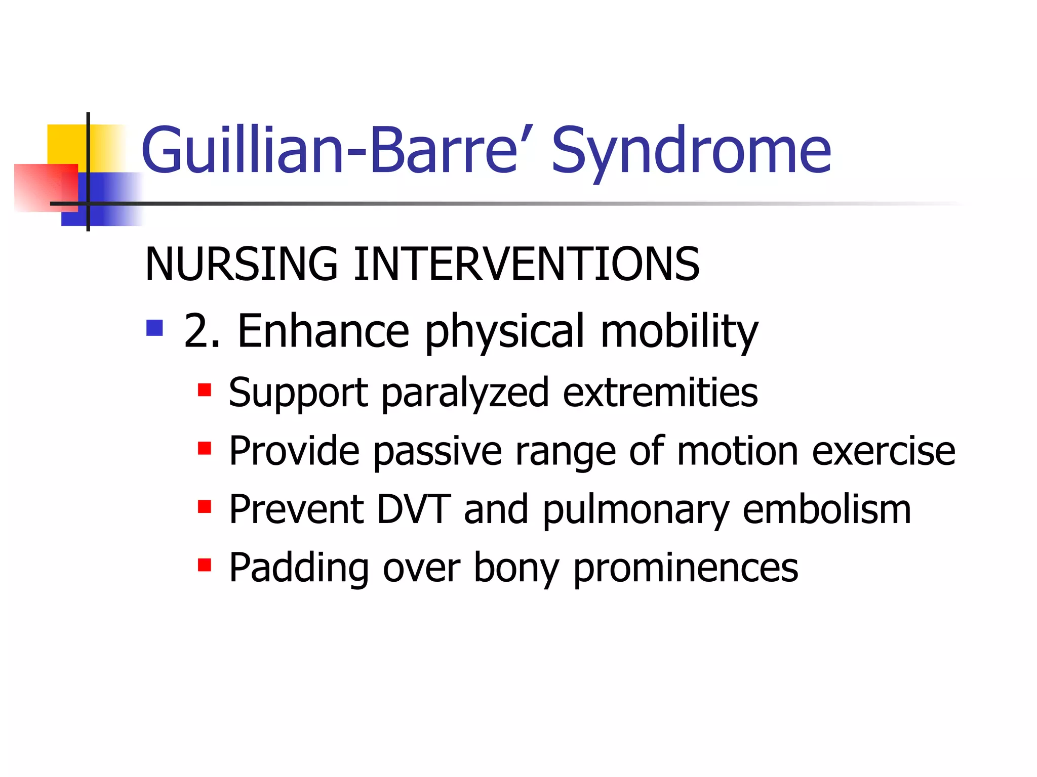 Guillian-Barre’ Syndrome NURSING INTERVENTIONS 2. Enhance physical mobility Support paralyzed extremities Provide passive range of motion exercise Prevent DVT and pulmonary embolism Padding over bony prominences 