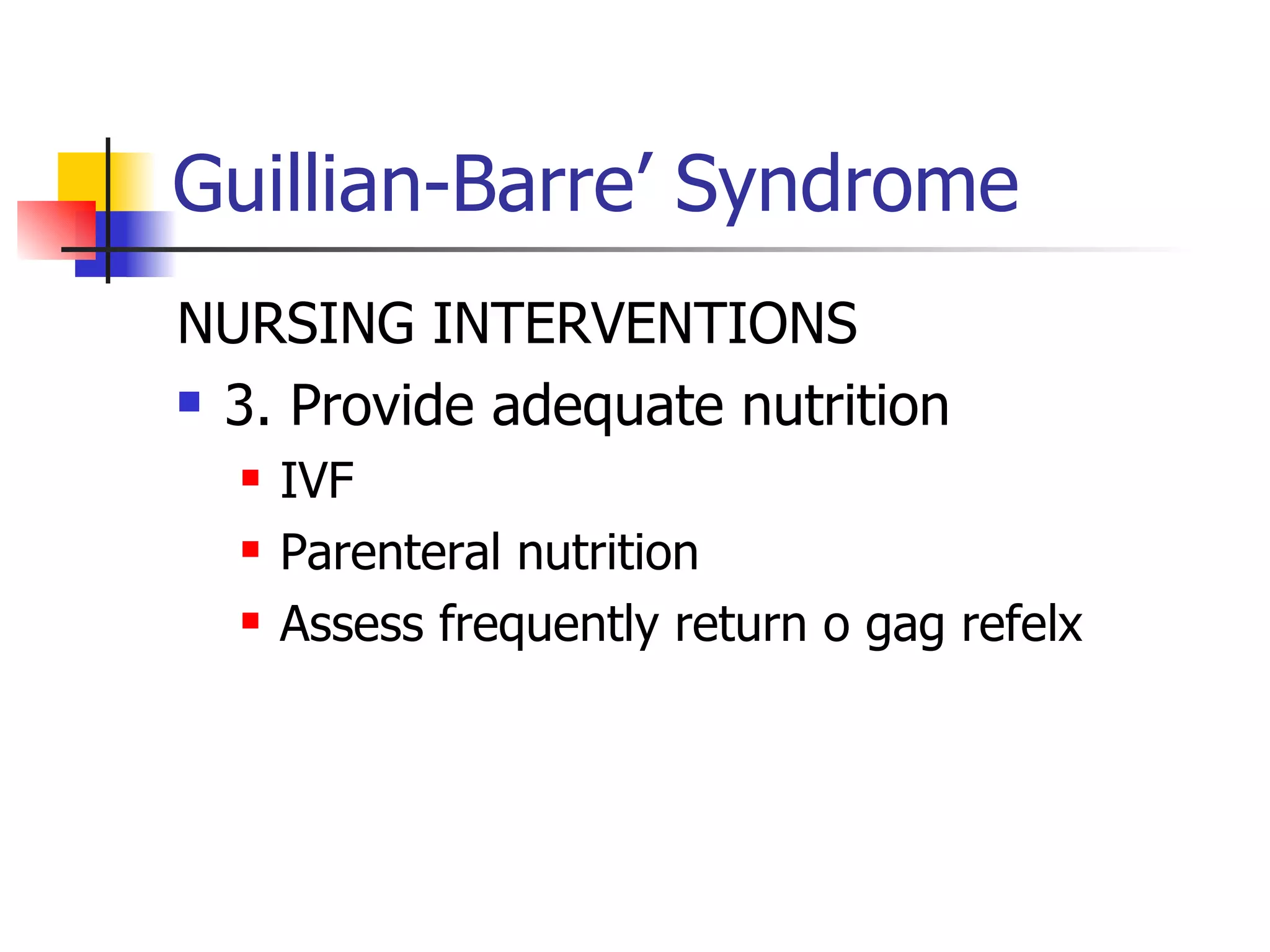 Guillian-Barre’ Syndrome NURSING INTERVENTIONS 3. Provide adequate nutrition IVF  Parenteral nutrition Assess frequently return o gag refelx 