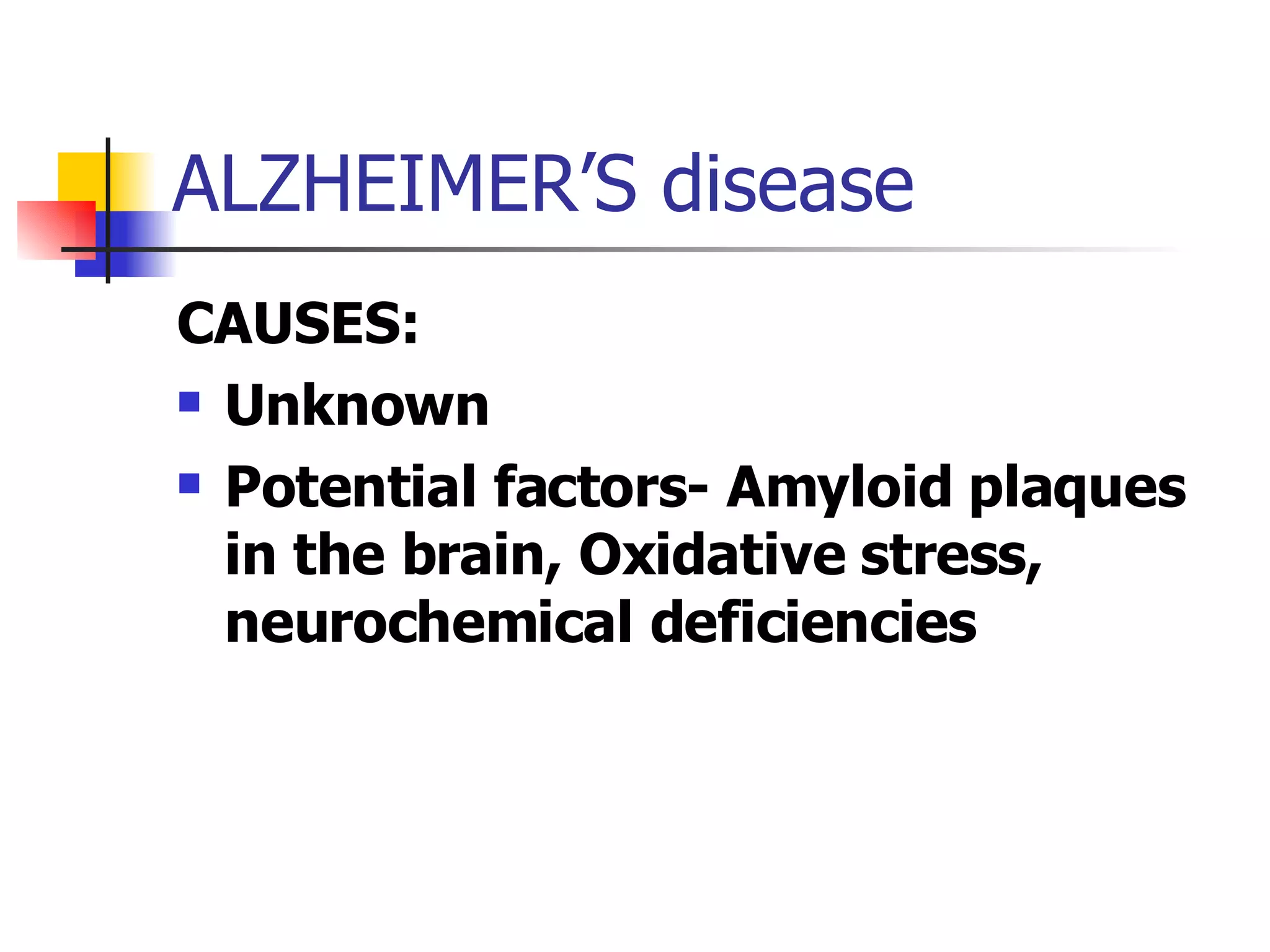 ALZHEIMER’S disease CAUSES: Unknown Potential factors- Amyloid plaques in the brain, Oxidative stress, neurochemical deficiencies 