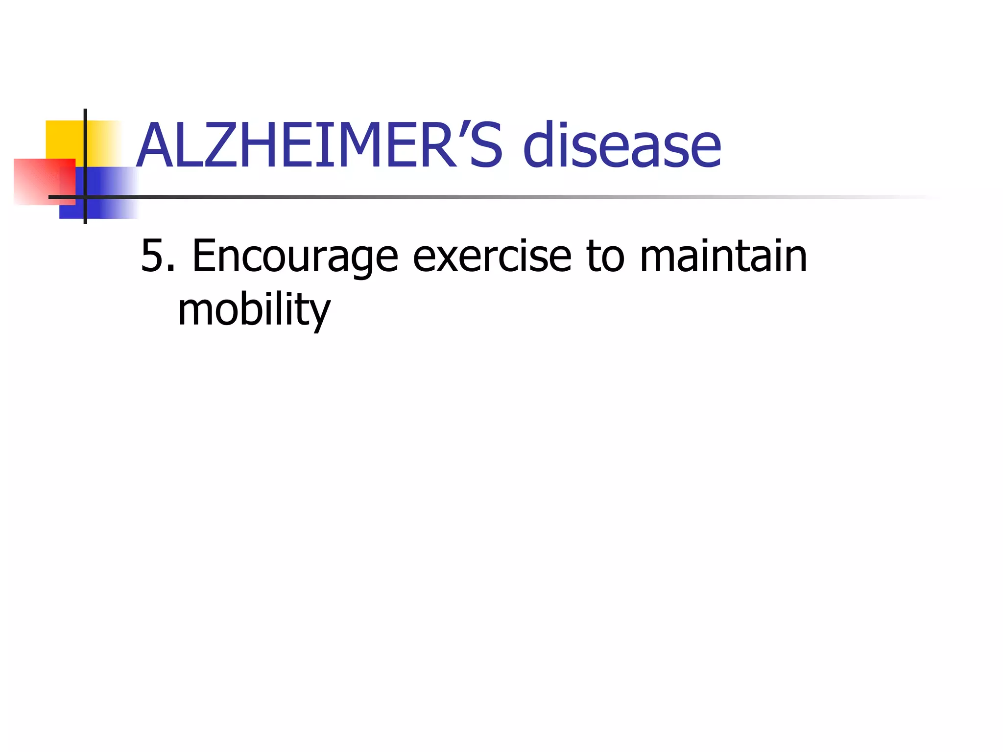 ALZHEIMER’S disease 5. Encourage exercise to maintain mobility 