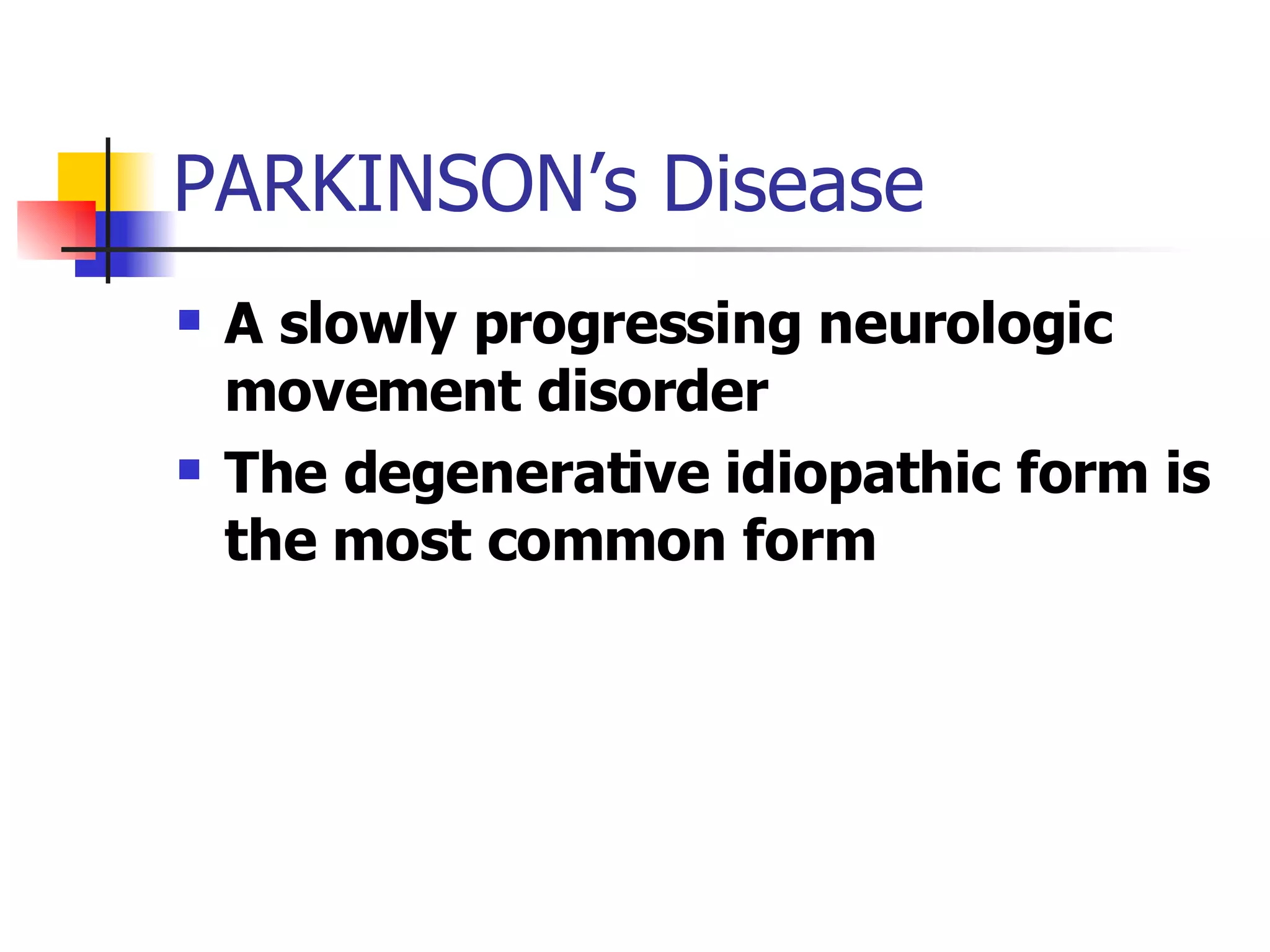 PARKINSON’s Disease A slowly progressing neurologic movement disorder The degenerative idiopathic form is the most common form 
