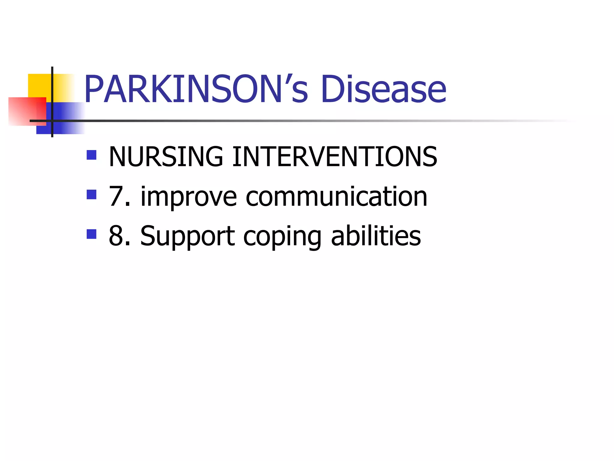 PARKINSON’s Disease NURSING INTERVENTIONS 7. improve communication 8. Support coping abilities 