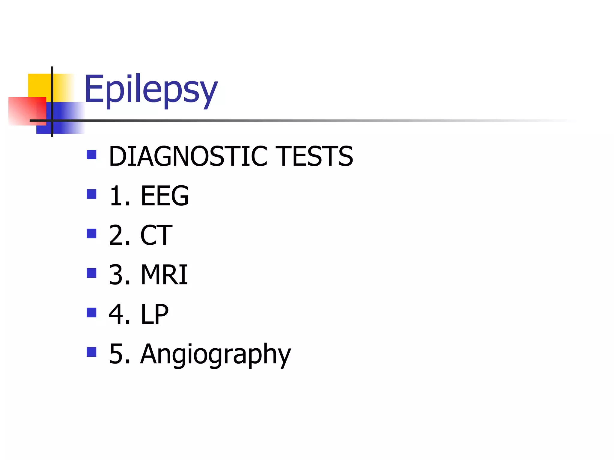 Epilepsy DIAGNOSTIC TESTS 1. EEG 2. CT 3. MRI 4. LP 5. Angiography 