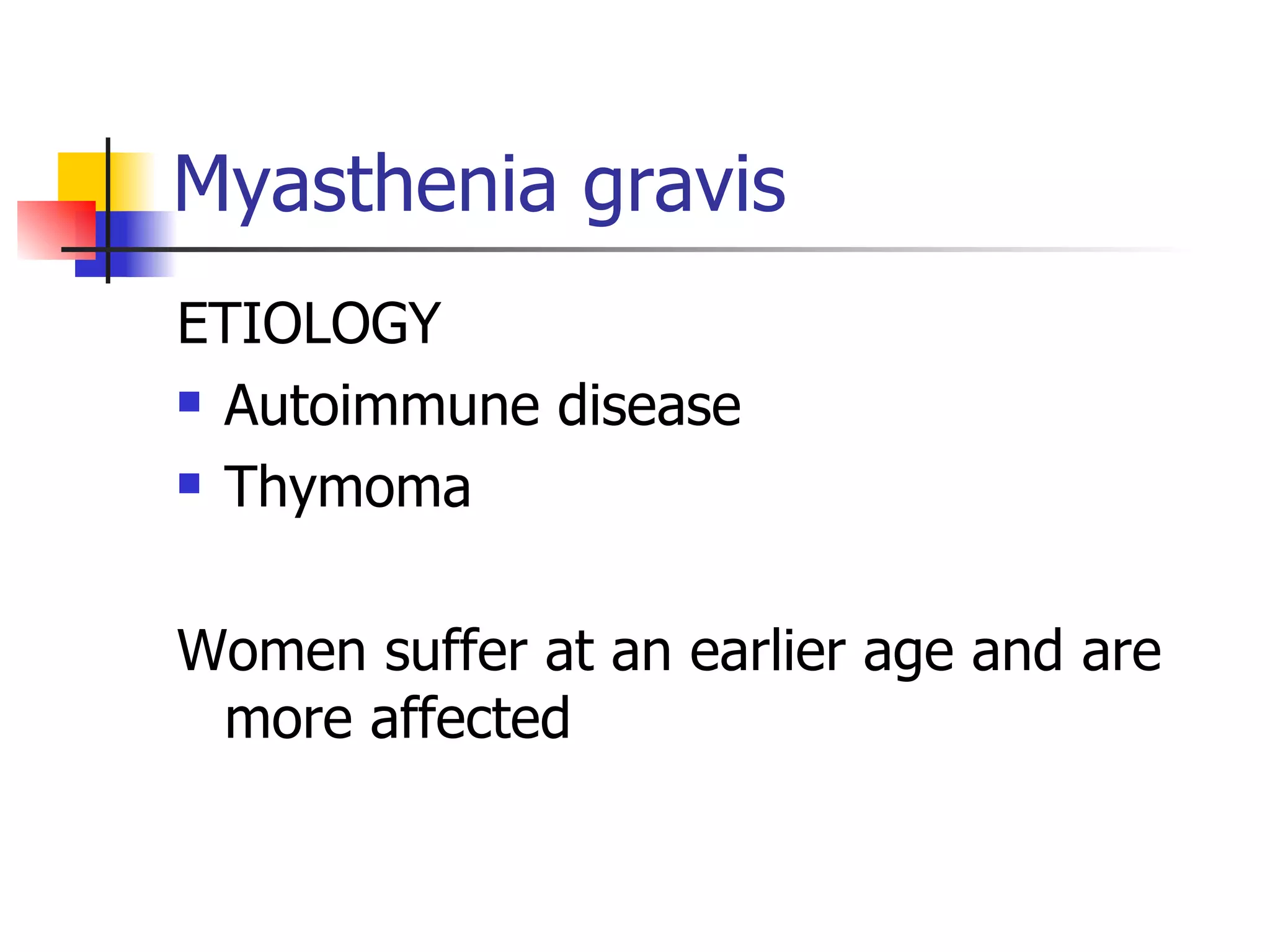 Myasthenia gravis ETIOLOGY Autoimmune disease Thymoma Women suffer at an earlier age and are more affected 
