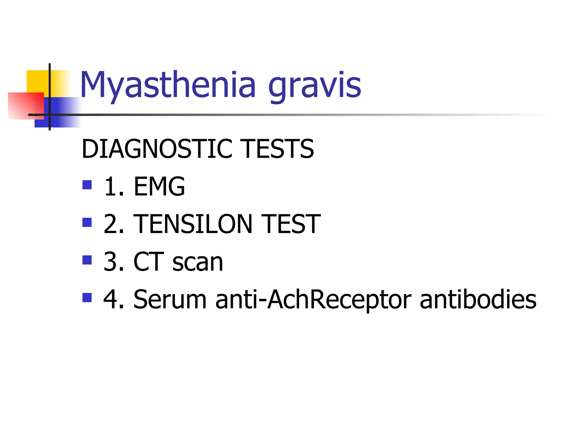 Myasthenia gravis DIAGNOSTIC TESTS 1. EMG 2. TENSILON TEST 3. CT scan 4. Serum anti-AchReceptor antibodies 