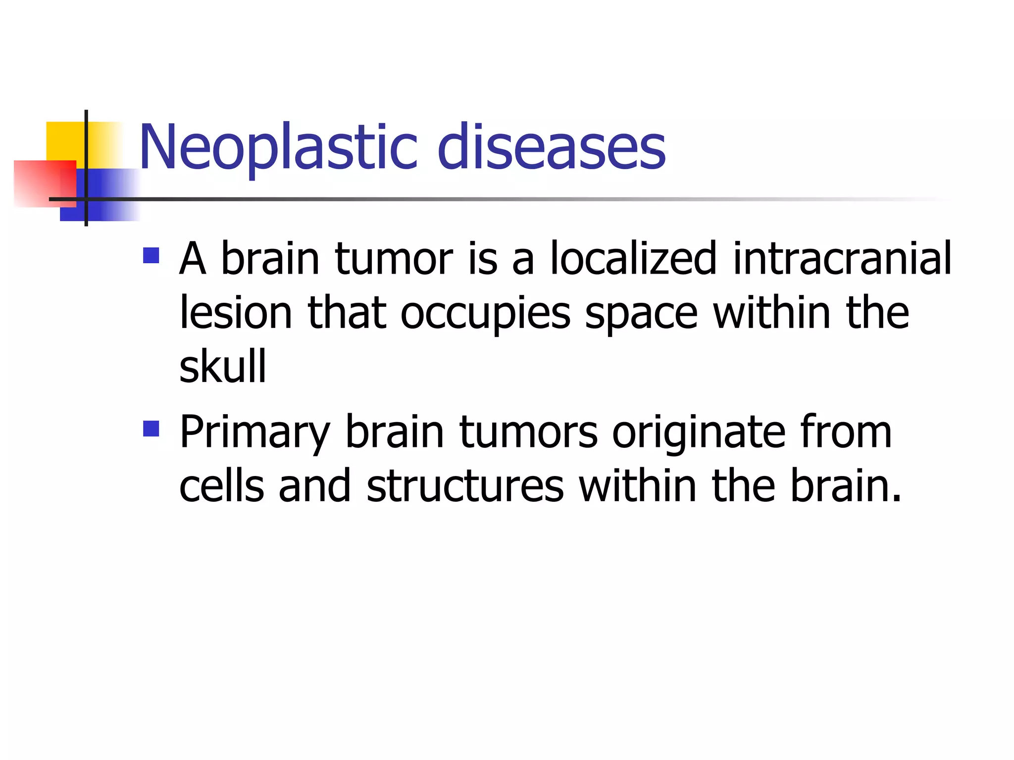 Neoplastic diseases A brain tumor is a localized intracranial lesion that occupies space within the skull Primary brain tumors originate from cells and structures within the brain. 