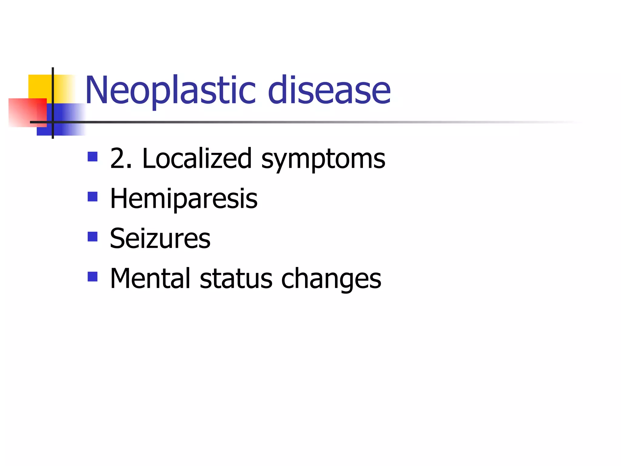 Neoplastic disease 2. Localized symptoms Hemiparesis Seizures Mental status changes 