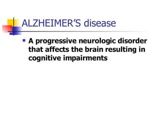ALZHEIMER’S disease <ul><li>A progressive neurologic disorder that affects the brain resulting in cognitive impairments </...