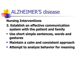 ALZHEIMER’S disease <ul><li>Nursing Interventions </li></ul><ul><li>3. Establish an effective communication system with th...