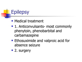 Epilepsy <ul><li>Medical treatment </li></ul><ul><li>1. Anticonvulsants- most commonly phenytoin, phenobarbital and carbam...