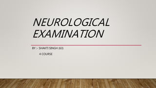 NEUROLOGICAL
EXAMINATION
BY :- SHAKTI SINGH (63)
4 COURSE
 