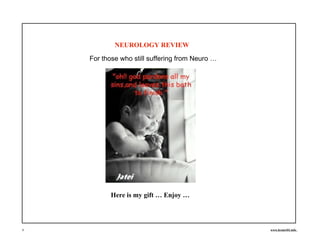 NEUROLOGY REVIEW
For those who still suffering from Neuro …
Here is my gift … Enjoy …
1 www.brain101.info
 