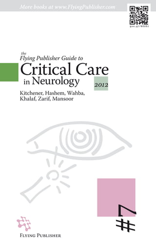 Flying PublisheR
#7
2012
Kitchener, Hashem, Wahba,
Khalaf, Zarif, Mansoor
Critical Care
in Neurology
Flying Publisher Guide to
the
More books at www.FlyingPublisher.com
goo.gl/QOUDJ
 