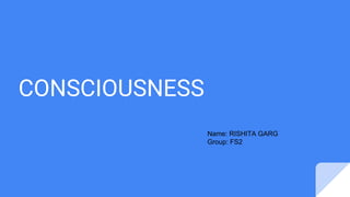 CONSCIOUSNESS
Name: RISHITA GARG
Group: FS2
 