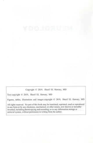 Copyright © 2019, Sherif EL Hawary, MD
Text copyright © 2019, Sherif EL Hawary, MD
Figures, tables, illustrations and images copyright © 2019, Sherif EL Hawary, MD
All rights reserved. No part ofthis book may be translated, reprinted, used or reproduced
in any form or by any electronic, mechanical, or other means, now known or hereafter
invented, including photocopying and recording, or in any information storage or
retrieval system, without permission in writing from the author.
 