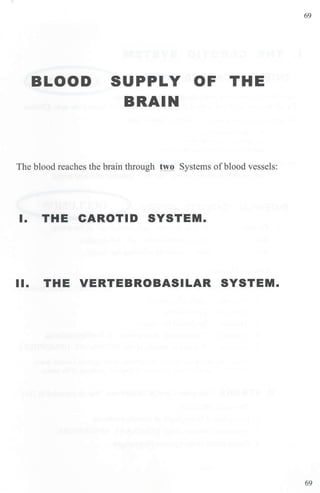 BLOOD SUPPLY OF THE
BRAIN
The blood reaches the brain through two Systems ofblood vessels:
I. THE CAROTID SYSTEM.
II. THE VERTEBROBASILAR SYSTEM.
69
69
 