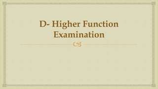 
D- Higher Function
Examination
 