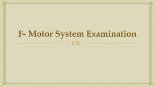 
F- Motor System Examination
 