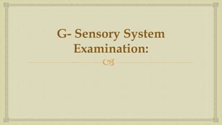 
G- Sensory System
Examination:
 