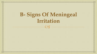 
B- Signs Of Meningeal
Irritation
 