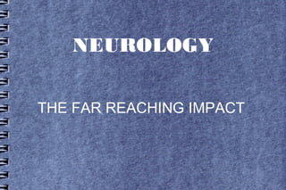 NEUROLOGY


THE FAR REACHING IMPACT
 