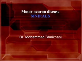 Motor neuron disease MND:ALS Dr. Mohammad Shaikhani. 