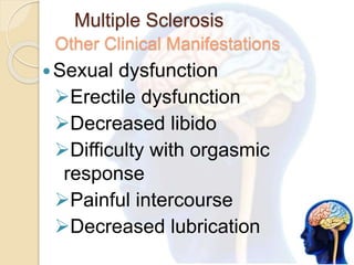Multiple Sclerosis
Other Clinical Manifestations
Sexual dysfunction
Erectile dysfunction
Decreased libido
Difficulty with orgasmic
response
Painful intercourse
Decreased lubrication
 