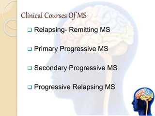 Clinical Courses Of MS
 Relapsing- Remitting MS
 Primary Progressive MS
 Secondary Progressive MS
 Progressive Relapsing MS
 