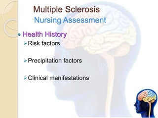 Multiple Sclerosis
Nursing Assessment
 Health History
Risk factors
Precipitation factors
Clinical manifestations
 