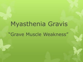 Myasthenia Gravis
“Grave Muscle Weakness”
 