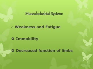 Musculoskeletal System:
o Weakness and Fatigue
 Immobility
 Decreased function of limbs
 