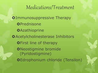 Medications/Treatment
Immunosuppressive Therapy
Prednisone
Azathioprine
Acetylcholinesterase Inhibitors
First line of therapy
Neostigmine bromide
(Pyridostigmine)
Edrophonium chloride (Tensilon)
 