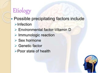 Etiology
 Possible precipitating factors include
Infection
 Environmental factor-Vitamin D
 Immunologic reaction
 Sex hormone
 Genetic factor
Poor state of health
 