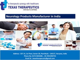 Address: SCF 14, 1st Floor, Sector 20, Panchkula - 134117, Haryana, India
Phone No: 0172-5054206 , +91 9915392755
Email Id: texastherapecutic@gmail.com
Neurology Products Manufacturer in India
 