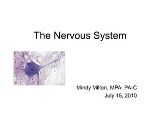 The Nervous System




        Mindy Milton, MPA, PA-C
                   July 15, 2010
 